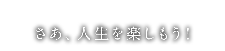 さあ、人生を楽しもう！